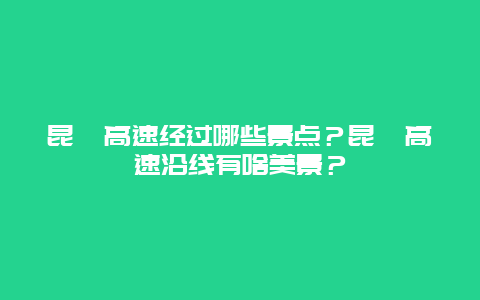 昆汕高速经过哪些景点？昆汕高速沿线有啥美景？