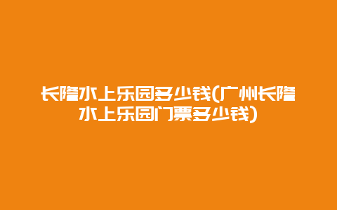 长隆水上乐园多少钱(广州长隆水上乐园门票多少钱)