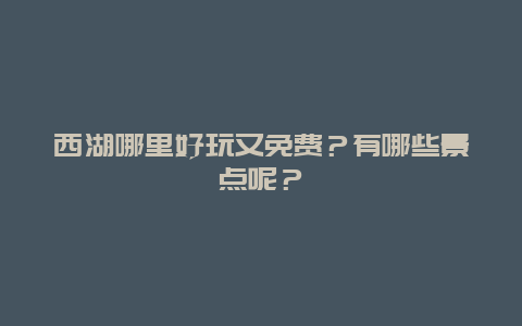 西湖哪里好玩又免费？有哪些景点呢？