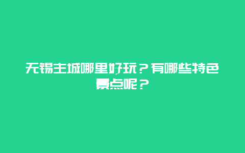 无锡主城哪里好玩？有哪些特色景点呢？