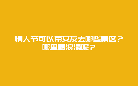 情人节可以带女友去哪些景区？哪里最浪漫呢？