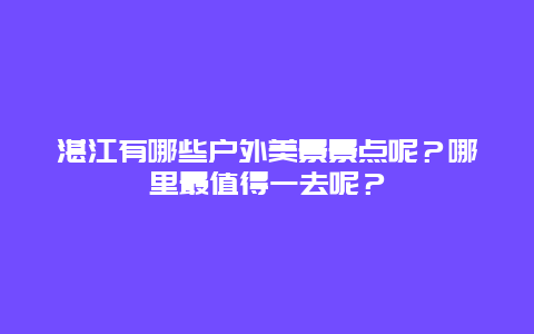 湛江有哪些户外美景景点呢？哪里最值得一去呢？