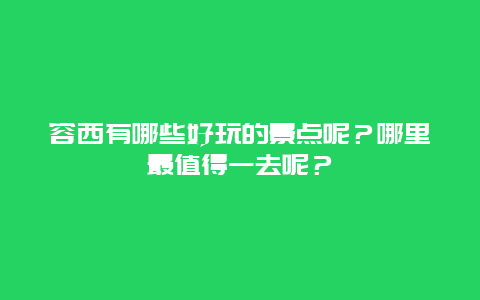 容西有哪些好玩的景点呢？哪里最值得一去呢？