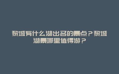 黎城有什么湖出名的景点？黎城湖景哪里值得游？