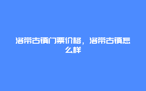 洛带古镇门票价格，洛带古镇怎么样