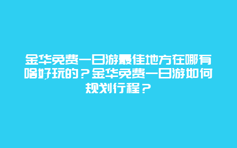 金华免费一日游最佳地方在哪有啥好玩的？金华免费一日游如何规划行程？
