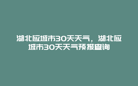 湖北应城市30天天气，湖北应城市30天天气预报查询