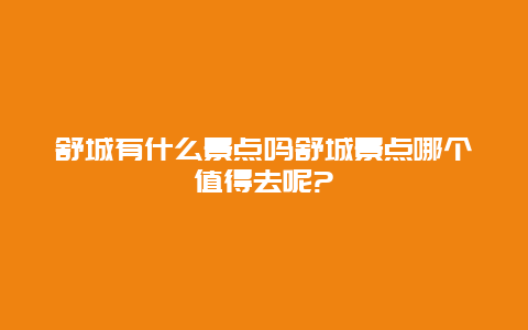 舒城有什么景点吗舒城景点哪个值得去呢?