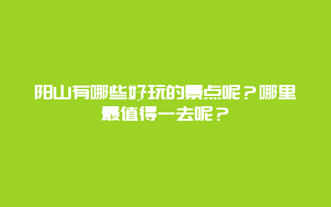 阳山有哪些好玩的景点呢？哪里最值得一去呢？