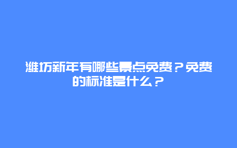 潍坊新年有哪些景点免费？免费的标准是什么？