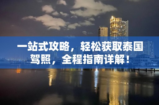 一站式攻略，轻松获取泰国驾照，全程指南详解！