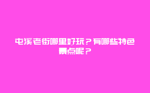 屯溪老街哪里好玩？有哪些特色景点呢？