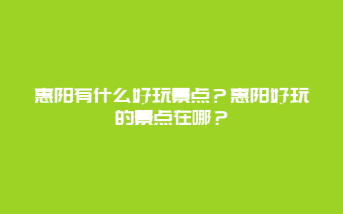 惠阳有什么好玩景点？惠阳好玩的景点在哪？