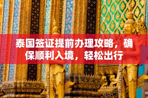 泰国签证提前办理攻略，确保顺利入境，轻松出行