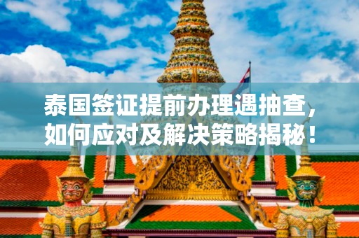 泰国签证提前办理遇抽查，如何应对及解决策略揭秘！