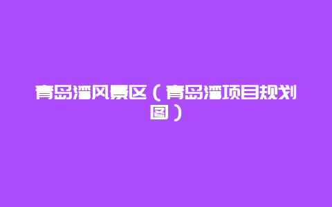 青岛湾风景区（青岛湾项目规划图）