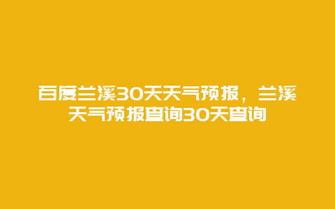 百度兰溪30天天气预报，兰溪天气预报查询30天查询