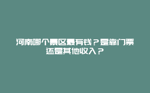 河南哪个景区最有钱？是靠门票还是其他收入？