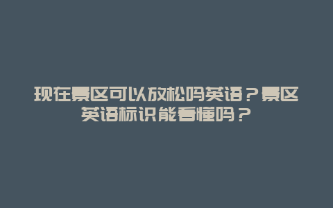 现在景区可以放松吗英语？景区英语标识能看懂吗？
