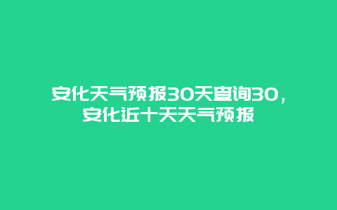 安化天气预报30天查询30，安化近十天天气预报