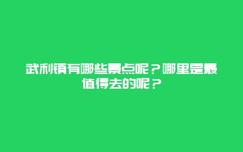 武利镇有哪些景点呢？哪里是最值得去的呢？