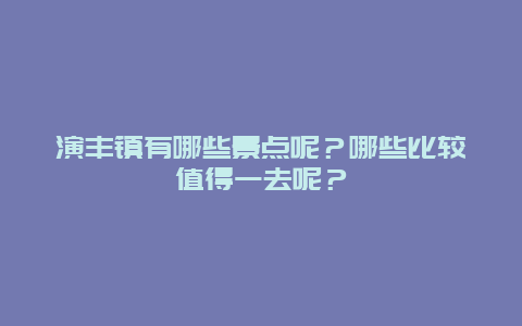 演丰镇有哪些景点呢？哪些比较值得一去呢？