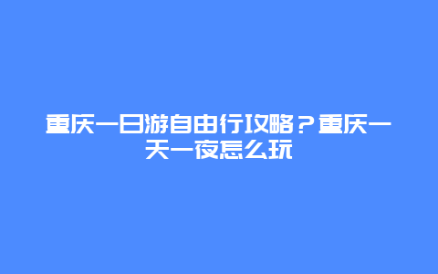 重庆一日游自由行攻略？重庆一天一夜怎么玩