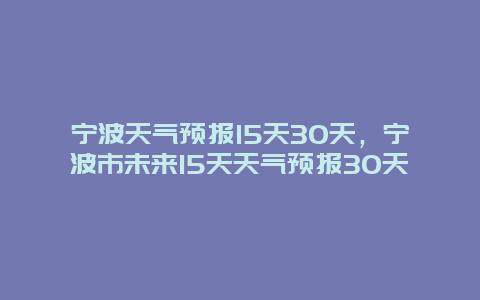 宁波天气预报15天30天，宁波市未来15天天气预报30天