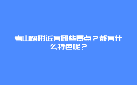 考山路附近有哪些景点？都有什么特色呢？