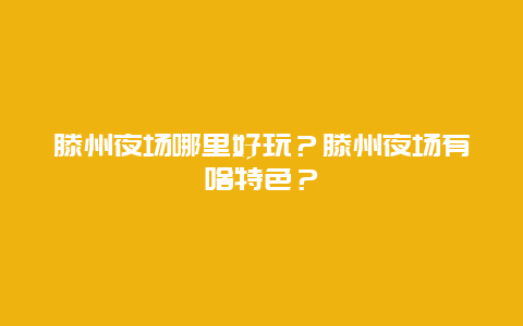 滕州夜场哪里好玩？滕州夜场有啥特色？
