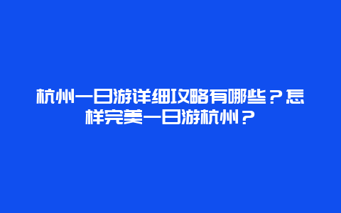 杭州一日游详细攻略有哪些？怎样完美一日游杭州？
