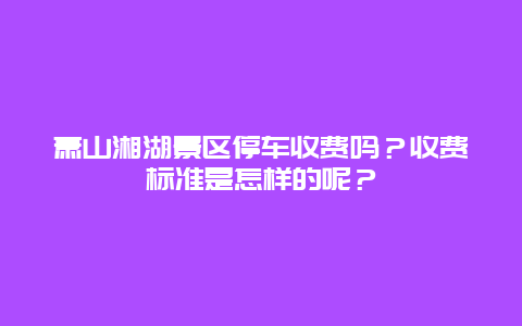 萧山湘湖景区停车收费吗？收费标准是怎样的呢？
