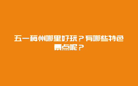 五一梅州哪里好玩？有哪些特色景点呢？