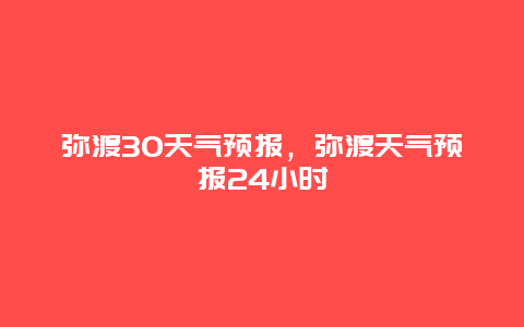 弥渡30天气预报，弥渡天气预报24小时