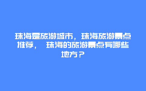 珠海是旅游城市，珠海旅游景点推荐， 珠海的旅游景点有哪些地方？
