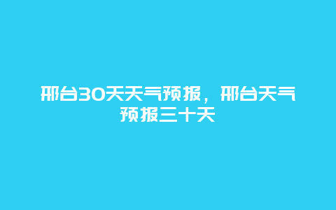 邢台30天天气预报，邢台天气预报三十天