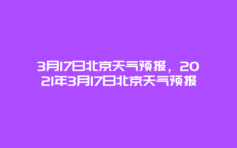 3月17日北京天气预报，2025年3月17日北京天气预报