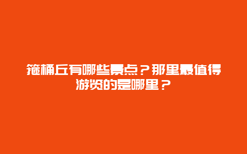 箍桶丘有哪些景点？那里最值得游览的是哪里？