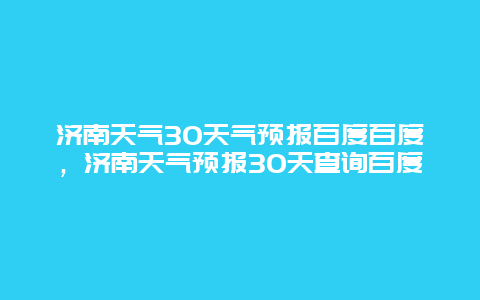 济南天气30天气预报百度百度，济南天气预报30天查询百度