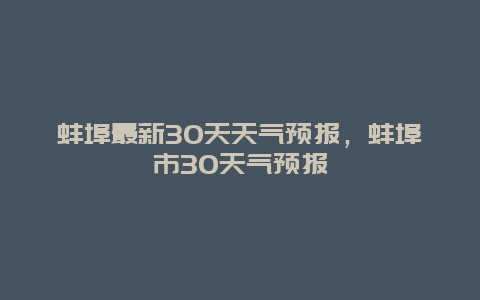 蚌埠最新30天天气预报，蚌埠市30天气预报