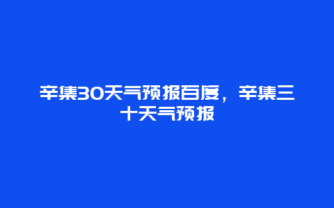 辛集30天气预报百度，辛集三十天气预报