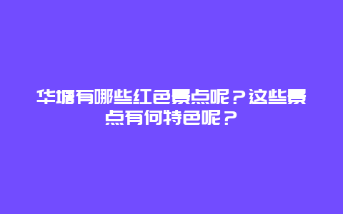 华塘有哪些红色景点呢？这些景点有何特色呢？