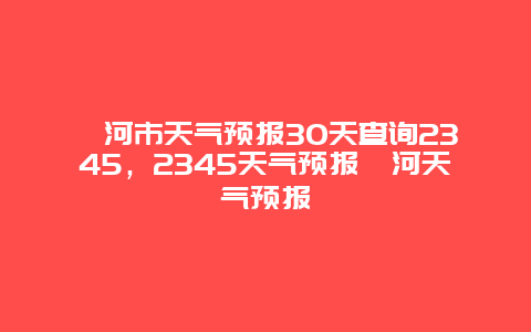漯河市天气预报30天查询2345，2345天气预报漯河天气预报