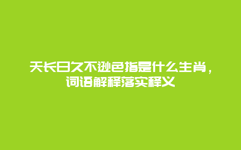 天长日久不逊色指是什么生肖，词语解释落实释义