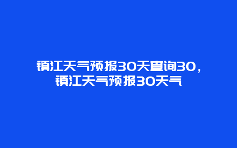 镇江天气预报30天查询30，镇江天气预报30天气