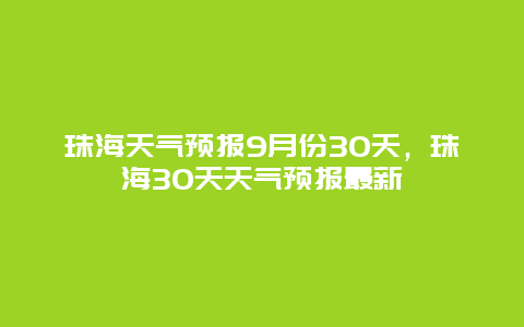 珠海天气预报9月份30天，珠海30天天气预报最新