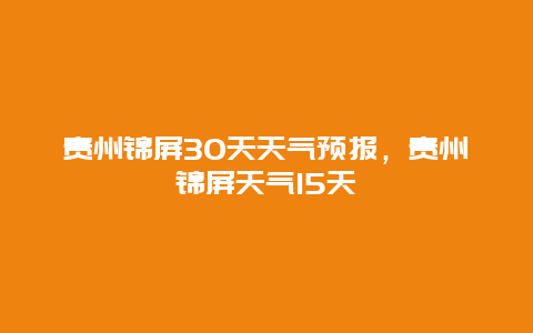 贵州锦屏30天天气预报，贵州锦屏天气15天