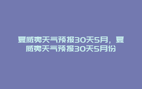 夏威夷天气预报30天5月，夏威夷天气预报30天5月份
