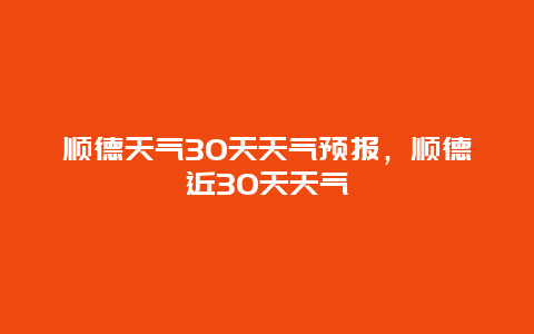 顺德天气30天天气预报，顺德近30天天气