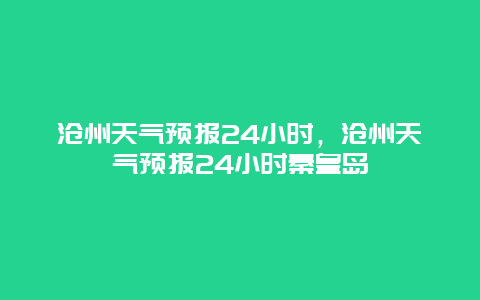 沧州天气预报24小时，沧州天气预报24小时秦皇岛